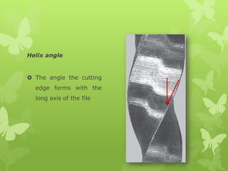 Helix angle
 The angle the cutting
edge forms with the
long axis of the file
 