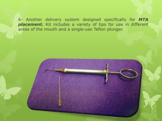 6- Another delivery system designed specifically for MTA
placement. Kit includes a variety of tips for use in different
areas of the mouth and a single-use Teflon plunger.
 