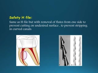 Safety H file:
Same as H file but with removal of flutes from one side to
prevent cutting on undesired surface , to prevent stripping
in curved canals.
 