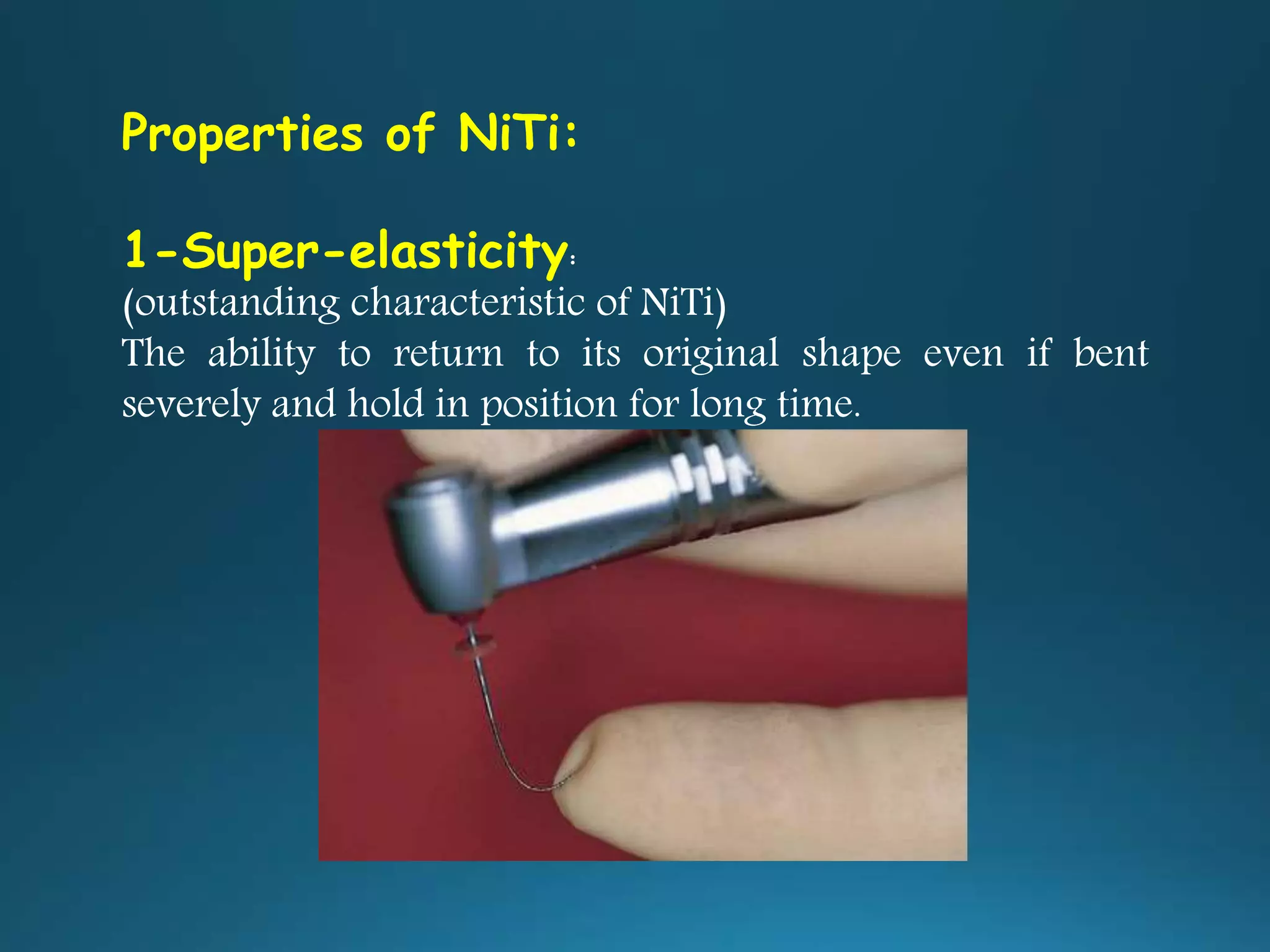 Properties of NiTi:
1-Super-elasticity:
(outstanding characteristic of NiTi)
The ability to return to its original shape even if bent
severely and hold in position for long time.
 