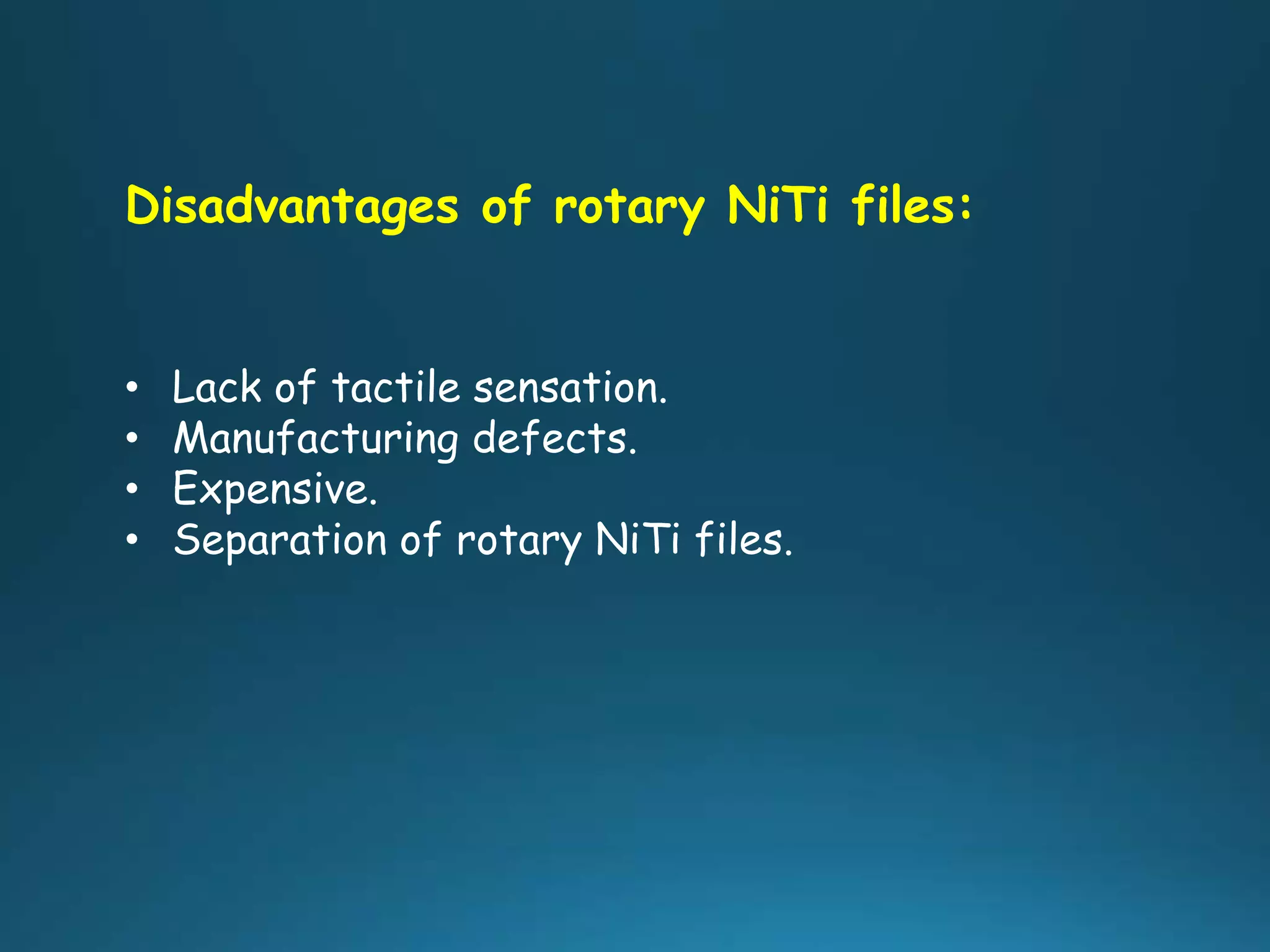 Disadvantages of rotary NiTi files:
• Lack of tactile sensation.
• Manufacturing defects.
• Expensive.
• Separation of rotary NiTi files.
 
