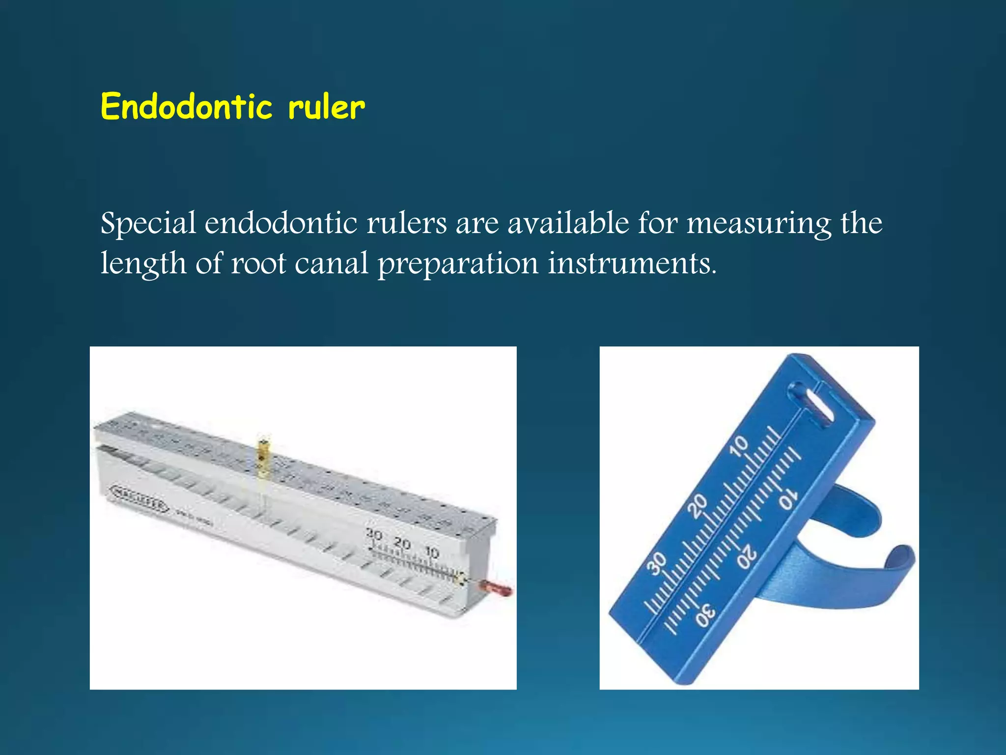 Endodontic ruler
Special endodontic rulers are available for measuring the
length of root canal preparation instruments.
 