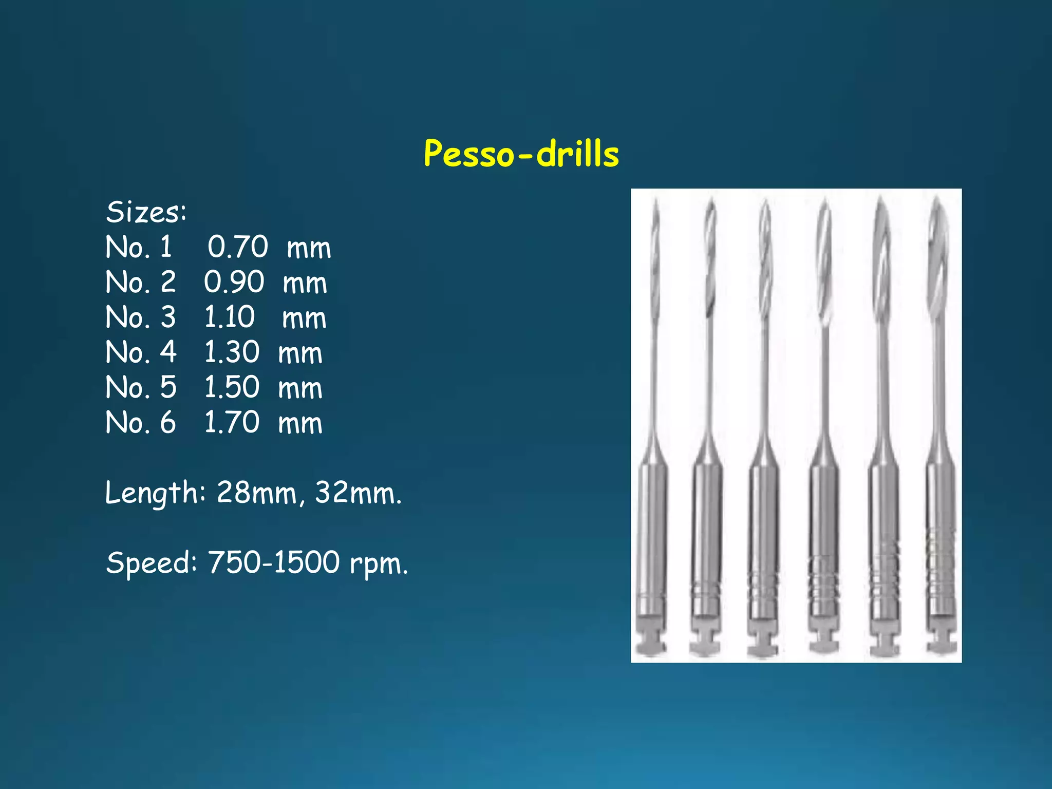 Pesso-drills
Sizes:
No. 1 0.70 mm
No. 2 0.90 mm
No. 3 1.10 mm
No. 4 1.30 mm
No. 5 1.50 mm
No. 6 1.70 mm
Length: 28mm, 32mm.
Speed: 750-1500 rpm.
 