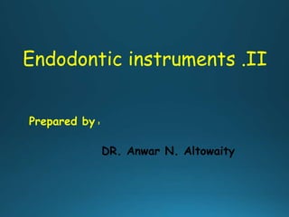 Prepared by :
DR. Anwar N. Altowaity
Endodontic instruments .II
 