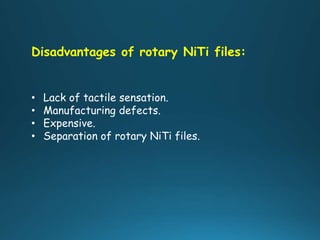 Disadvantages of rotary NiTi files:
• Lack of tactile sensation.
• Manufacturing defects.
• Expensive.
• Separation of rotary NiTi files.
 