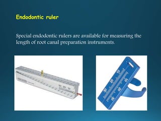 Endodontic ruler
Special endodontic rulers are available for measuring the
length of root canal preparation instruments.
 