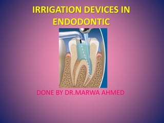 IRRIGATION DEVICES IN
ENDODONTIC
DONE BY DR.MARWA AHMED
 
