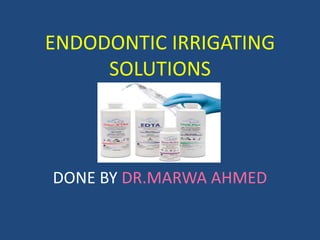ENDODONTIC IRRIGATING
SOLUTIONS
DONE BY DR.MARWA AHMED
 
