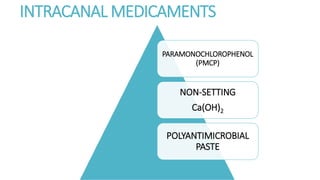 INTRACANAL MEDICAMENTS 
PARAMONOCHLOROPHENOL 
(PMCP) 
NON-SETTING 
Ca(OH)2 
POLYANTIMICROBIAL 
PASTE 
 