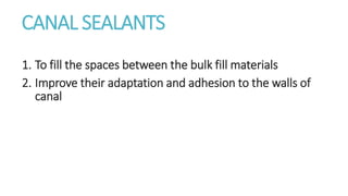 CANAL SEALANTS 
1. To fill the spaces between the bulk fill materials 
2. Improve their adaptation and adhesion to the walls of 
canal 
 