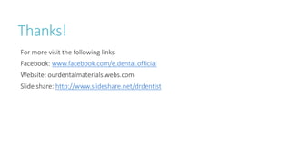 Thanks! 
For more visit the following links 
Facebook: www.facebook.com/e.dental.official 
Website: ourdentalmaterials.webs.com 
Slide share: http://www.slideshare.net/drdentist 
