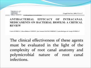 The clinical effectiveness of these agents
must be evaluated in the light of the
complexity of root canal anatomy and
polymicrobial nature of root canal
infections.
 