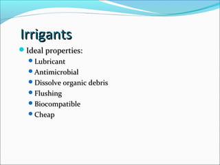Irrigants
Irrigants
Ideal properties:
Ideal properties:
Lubricant
Lubricant
Antimicrobial
Antimicrobial
Dissolve organic debris
Dissolve organic debris
Flushing
Flushing
Biocompatible
Biocompatible
Cheap
Cheap
 