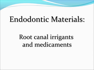 Endodontic Materials:Endodontic Materials:
Root canal irrigantsRoot canal irrigants
and medicamentsand medicaments
 
