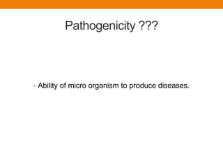 Pathogenicity ???
• Ability of micro organism to produce diseases.
 