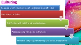 Culturing
Required when empirical use of antibiotics is not effective
Rubber dam isolation.
Disinfection with NaOCl or other disinfectant.
Access opening with sterile instruments
Microbial sampling with sterile paper points or aspiration.
 