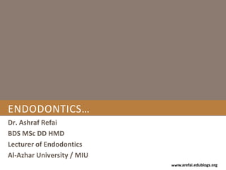 Endodontics… Dr. Ashraf Refai BDS MSc DD HMD Lecturer of Endodontics Al-Azhar University / MIU 