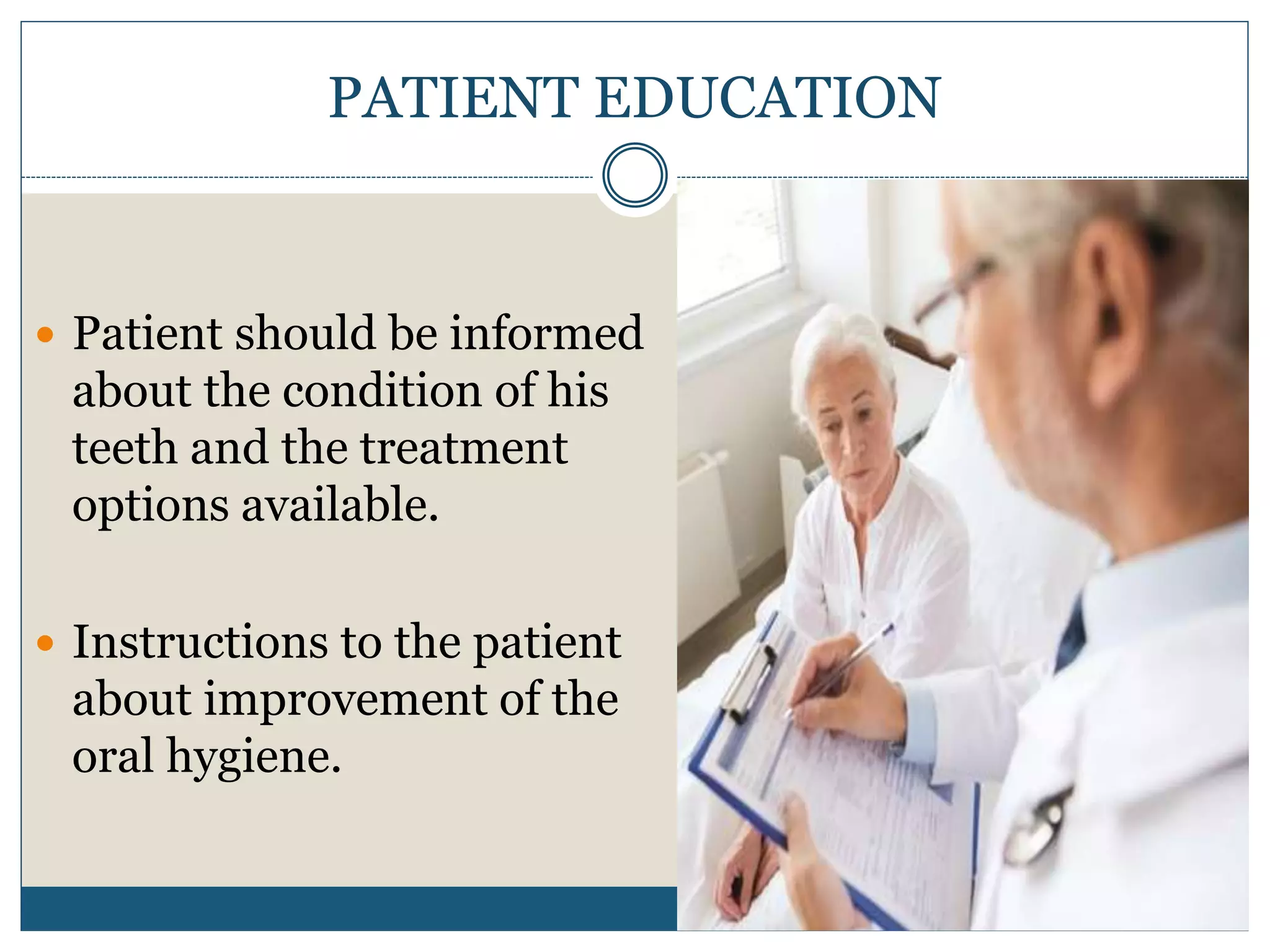PATIENT EDUCATION
 Patient should be informed
about the condition of his
teeth and the treatment
options available.
 Instructions to the patient
about improvement of the
oral hygiene.
 