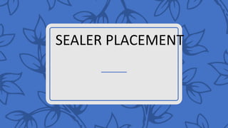 SEALER PLACEMENT
 