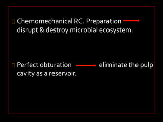 Chemomechanical RC. Preparation 
disrupt & destroy microbial ecosystem. 
Perfect obturation eliminate the pulp 
cavity as a reservoir. 
 
