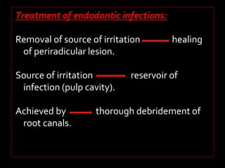 Treatment of endodontic infections: 
Removal of source of irritation healing 
of periradicular lesion. 
Source of irritation reservoir of 
infection (pulp cavity). 
Achieved by thorough debridement of 
root canals. 
 