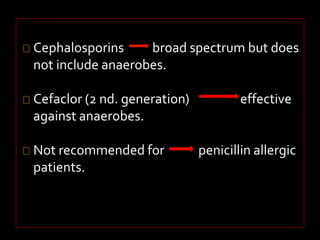 Cephalosporins broad spectrum but does 
not include anaerobes. 
Cefaclor (2 nd. generation) effective 
against anaerobes. 
Not recommended for penicillin allergic 
patients. 
 