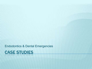 CASE STUDIES
Endodontics & Dental Emergencies
 