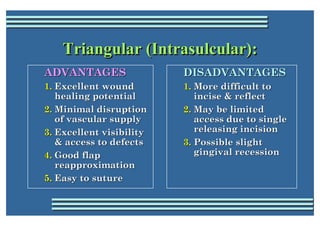 Triangular (Intrasulcular):
               (Intrasulcular):
ADVANTAGES                DISADVANTAGES
1. Excellent wound    ...