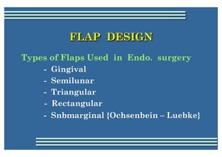 FLAP DESIGN
Types of Flaps Used in Endo. surgery
    -   Gingival
    -   Semilunar
    -   Triangular
    -   Rectangular...