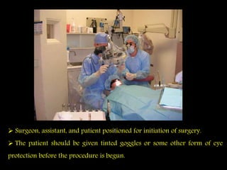 Surgeon, assistant, and patient positioned for initiation of surgery.
 The patient should be given tinted goggles or some other form of eye
protection before the procedure is begun.
 
