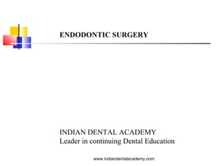 ENDODONTIC SURGERY
INDIAN DENTAL ACADEMY
Leader in continuing Dental Education
www.indiandentalacademy.com
 