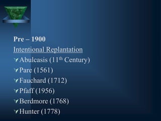 Pre – 1900
Intentional Replantation
Abulcasis (11th Century)
Pare (1561)
Fauchard (1712)
Pfaff (1956)
Berdmore (1768)
Hunter (1778)
 
