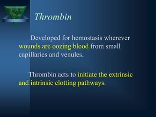 Thrombin
Developed for hemostasis wherever
wounds are oozing blood from small
capillaries and venules.
Thrombin acts to initiate the extrinsic
and intrinsic clotting pathways.
 