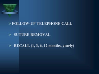  FOLLOW-UP TELEPHONE CALL
 SUTURE REMOVAL
 RECALL (1, 3, 6, 12 months, yearly)
 