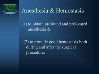 Anesthesia & Hemostasis
(1) to obtain profound and prolonged
anesthesia &
(2) to provide good hemostasis both
during and after the surgical
procedure.
 