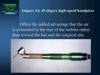 Impact Air 45-degree high-speed handpiece
Offers the added advantage that the air
is exhausted to the rear of the turbine rather
than toward the bur and the surgical site.
 