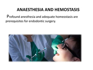 ANAESTHESIA AND HEMOSTASIS
Profound anesthesia and adequate homeostasis are
prerequisites for endodontic surgery.
 
