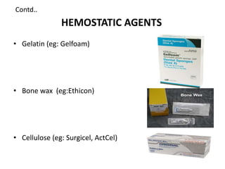 HEMOSTATIC AGENTS
• Gelatin (eg: Gelfoam)
• Bone wax (eg:Ethicon)
• Cellulose (eg: Surgicel, ActCel)
Contd..
 