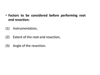 • Factors to be considered before performing root
end resection:
(1) Instrumentation,
(2) Extent of the root end resection,
(3) Angle of the resection.
 