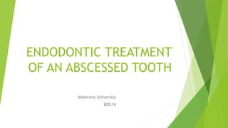 ENDODONTIC TREATMENT
OF AN ABSCESSED TOOTH
Makerere University
BDS IV
 
