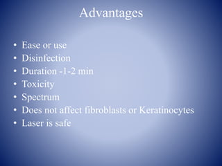 Advantages
• Ease or use
• Disinfection
• Duration -1-2 min
• Toxicity
• Spectrum
• Does not affect fibroblasts or Keratinocytes
• Laser is safe
 