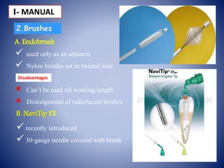 2.Brushes
B. NaviTip FX
A. Endobrush
 used only as an adjuncts
 Nylon bristles set in twisted wire
 Can’t be used till working length
 Dislodgement of radiolucent bristles
 recently introduced
 30-gauge needle covered with brush
І- MANUAL
Disadvantages
 