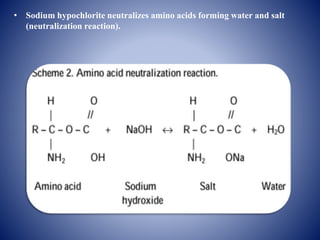 • Sodium hypochlorite neutralizes amino acids forming water and salt
(neutralization reaction).
 