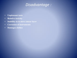 Disadvantage :
• Unpleasant taste
• Relative toxicity
• Inability to to move smear layer
• Corrosion of instruments
• Damages clothes
 
