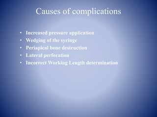 Causes of complications
• Increased pressure application
• Wedging of the syringe
• Periapical bone destruction
• Lateral perforation
• Incorrect Working Length determination
 