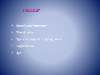 VARIABLES
 Quantity and temperature
 Time of contact
 Type and gauge of irrigating needle
 Surface tension
 Age
 