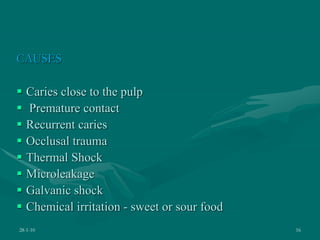 CAUSES
 Caries close to the pulp
 Premature contact
 Recurrent caries
 Occlusal trauma
 Thermal Shock
 Microleakage
 Galvanic shock
 Chemical irritation - sweet or sour food
28-1-10 16
 