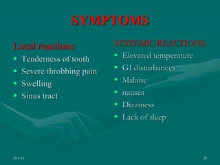 SYMPTOMS
Local reactions:
 Tenderness of tooth
 Severe throbbing pain
 Swelling
 Sinus tract
SYSTEMIC REACTIONS:
 Elevated temperature
 GI disturbances
 Malaise
 nausea
 Dizziness
 Lack of sleep
28-1-10 28
 