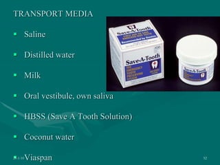 TRANSPORT MEDIA
 Saline
 Distilled water
 Milk
 Oral vestibule, own saliva
 HBSS (Save A Tooth Solution)
 Coconut water
 Viaspan
28-1-10 52
 