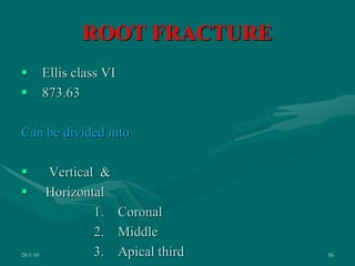 ROOT FRACTURE
 Ellis class VI
 873.63
Can be divided into
 Vertical &
 Horizontal
1. Coronal
2. Middle
3. Apical third
28-1-10 56
 